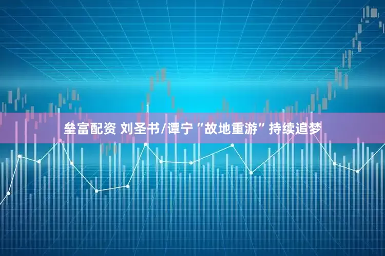 垒富配资 刘圣书/谭宁“故地重游”持续追梦