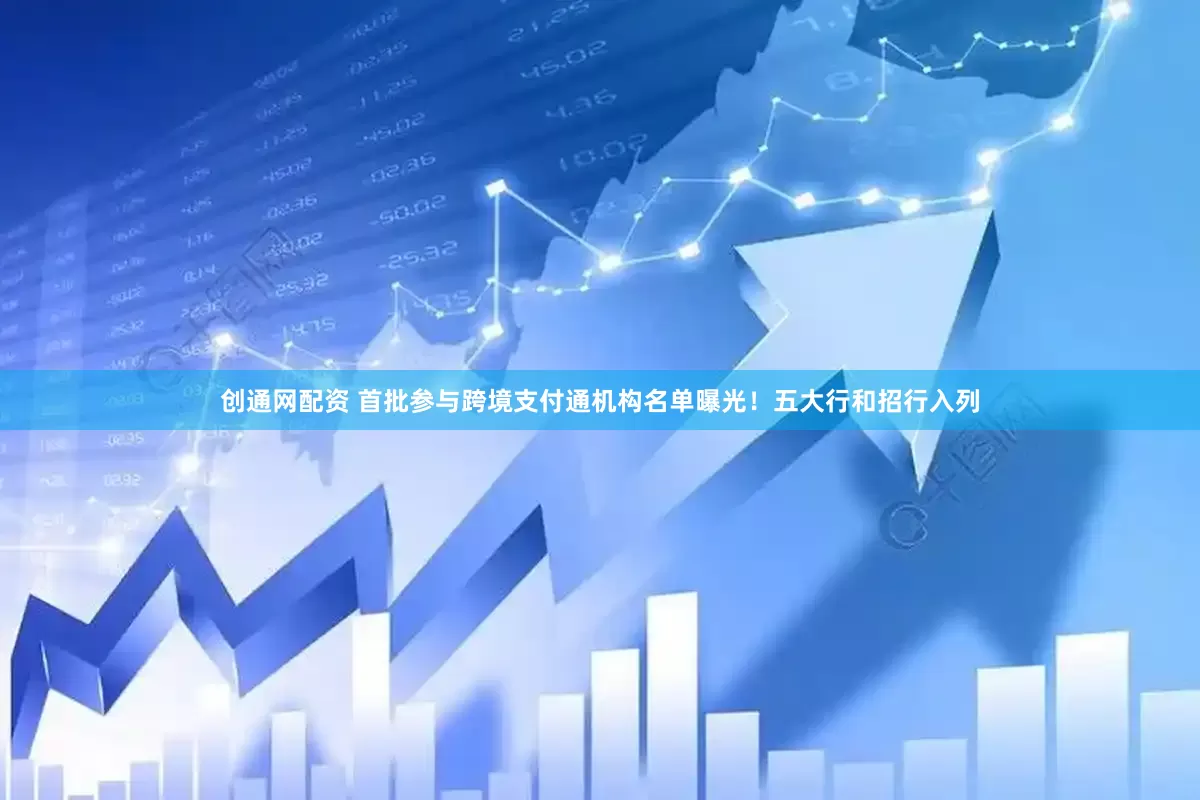 创通网配资 首批参与跨境支付通机构名单曝光！五大行和招行入列