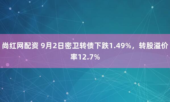 尚红网配资 9月2日密卫转债下跌1.49%，转股溢价率12.7%